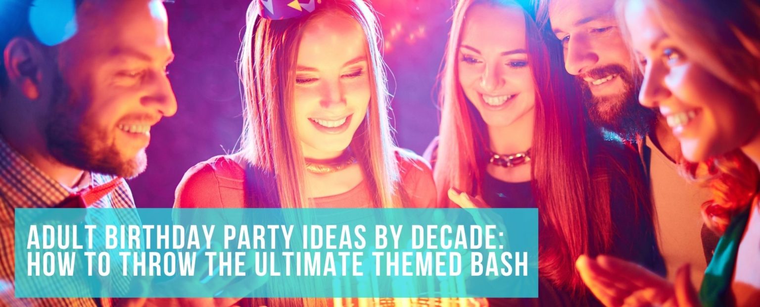 Adult Birthday Party Ideas By Decade How To Throw The Ultimate Themed